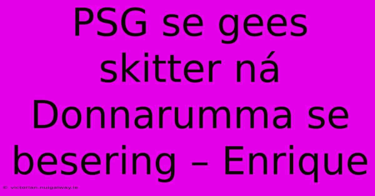 PSG Se Gees Skitter Ná Donnarumma Se Besering – Enrique