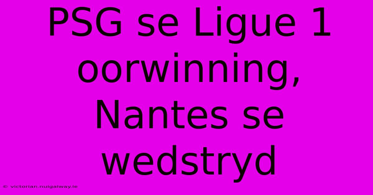 PSG Se Ligue 1 Oorwinning, Nantes Se Wedstryd