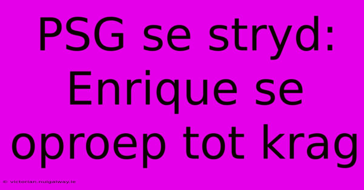 PSG Se Stryd: Enrique Se Oproep Tot Krag