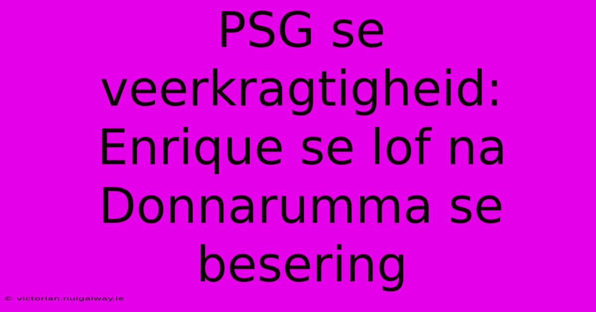 PSG Se Veerkragtigheid: Enrique Se Lof Na Donnarumma Se Besering