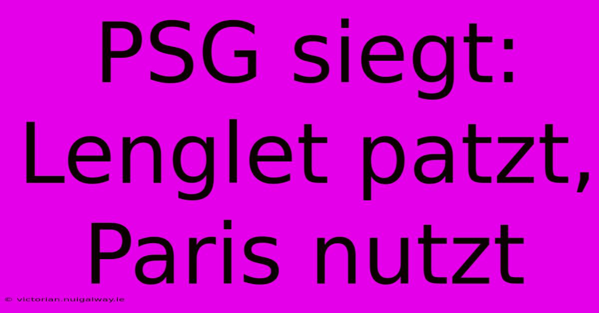 PSG Siegt: Lenglet Patzt, Paris Nutzt