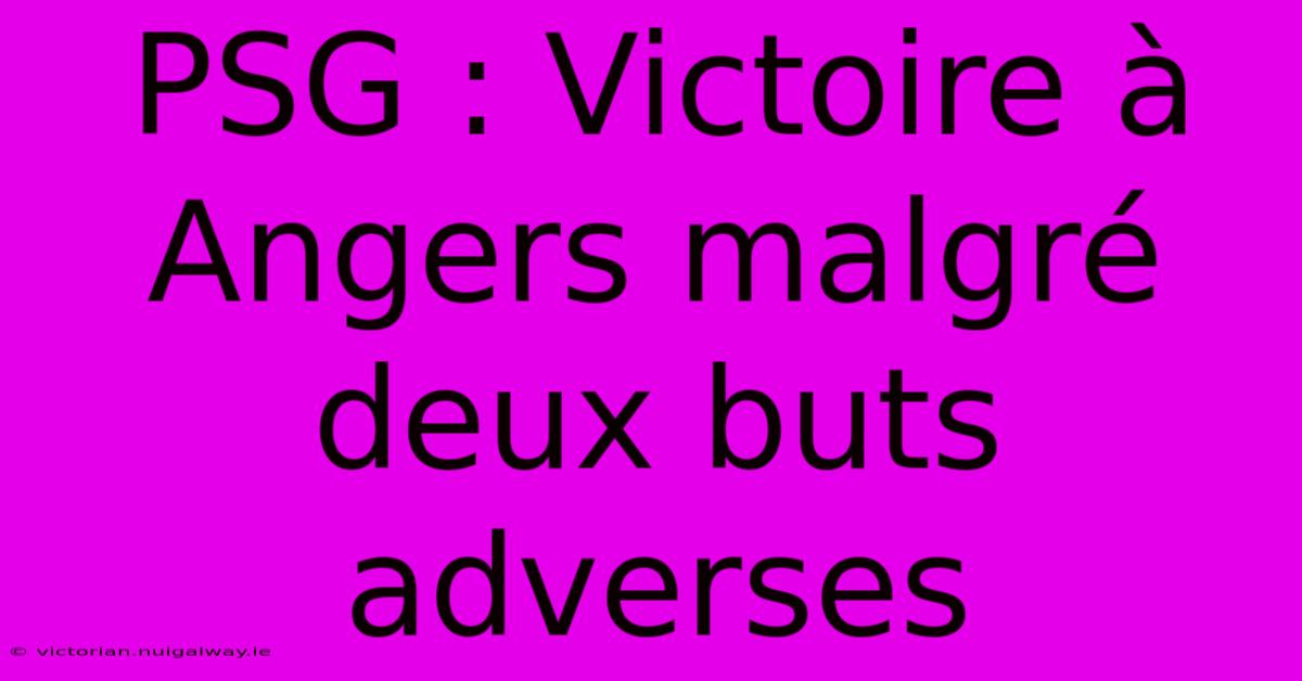 PSG : Victoire À Angers Malgré Deux Buts Adverses