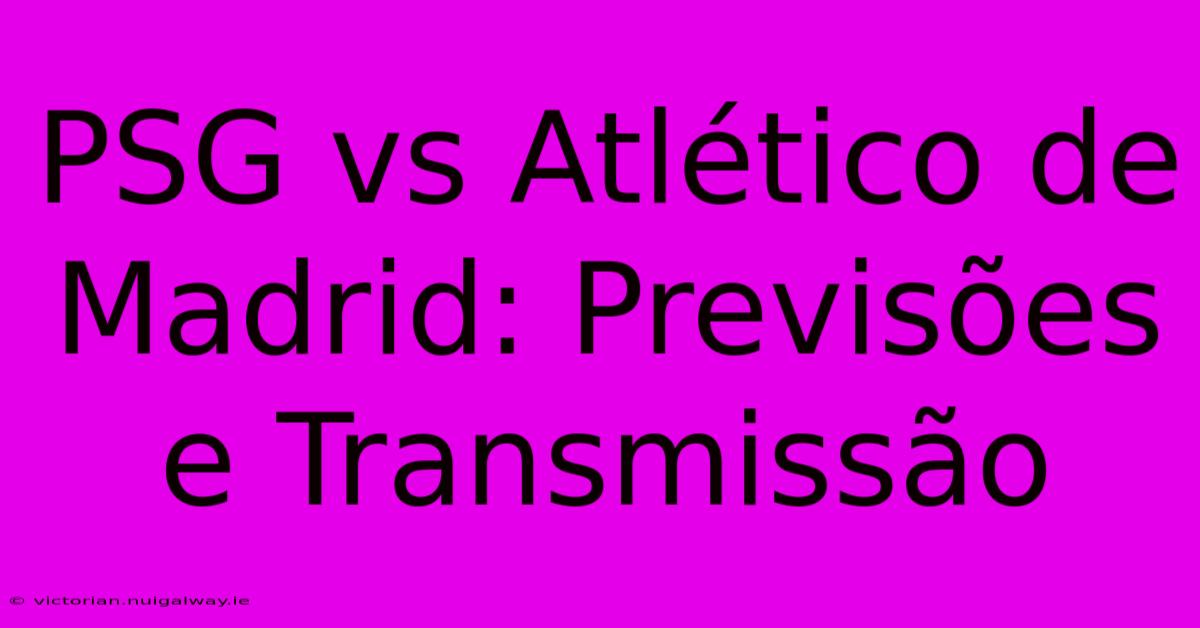 PSG Vs Atlético De Madrid: Previsões E Transmissão