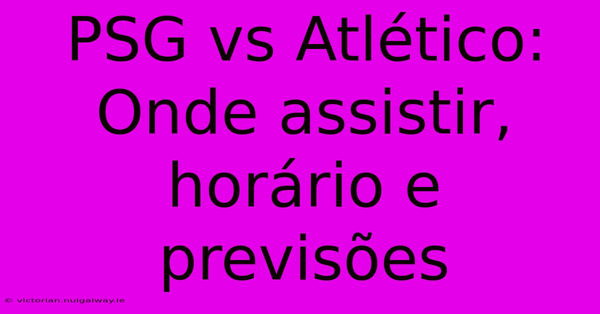 PSG Vs Atlético: Onde Assistir, Horário E Previsões