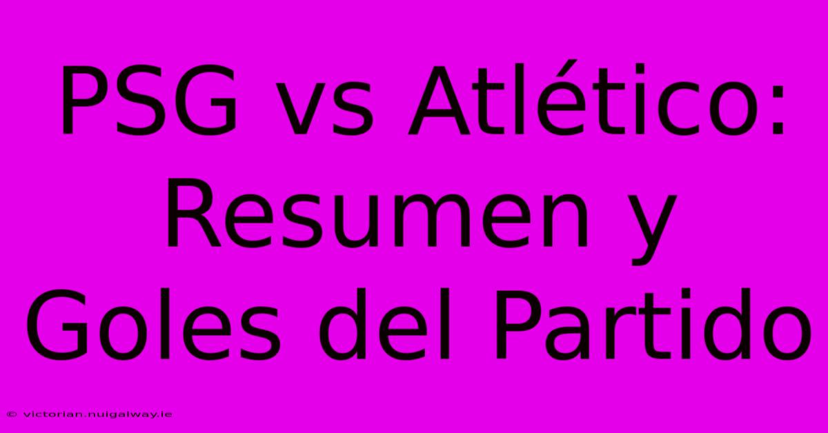 PSG Vs Atlético: Resumen Y Goles Del Partido