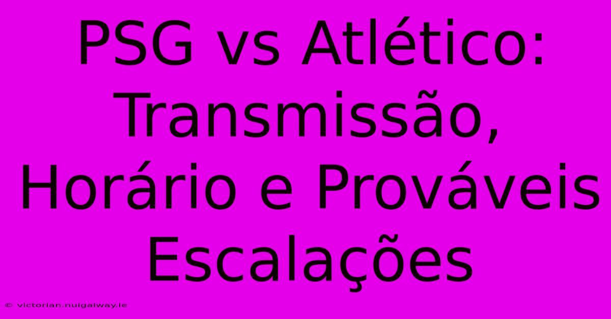 PSG Vs Atlético: Transmissão, Horário E Prováveis Escalações