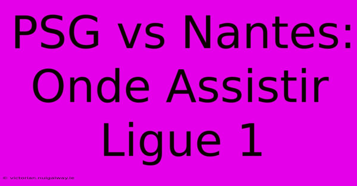 PSG Vs Nantes: Onde Assistir Ligue 1