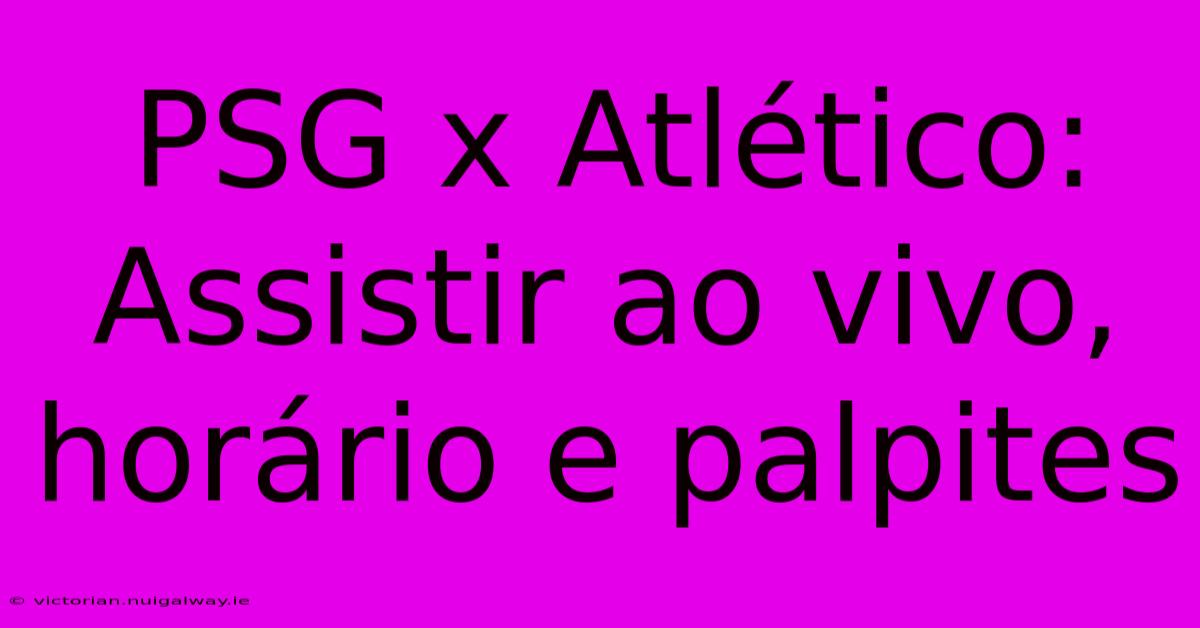 PSG X Atlético: Assistir Ao Vivo, Horário E Palpites