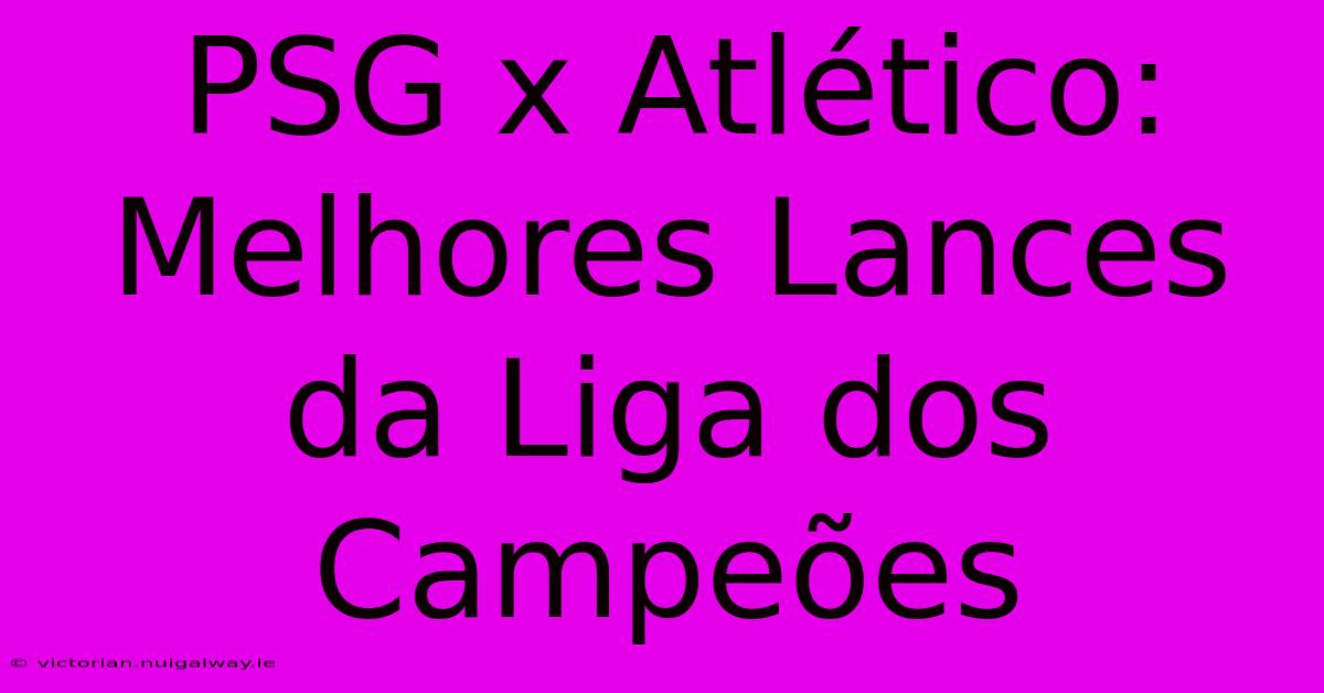 PSG X Atlético: Melhores Lances Da Liga Dos Campeões