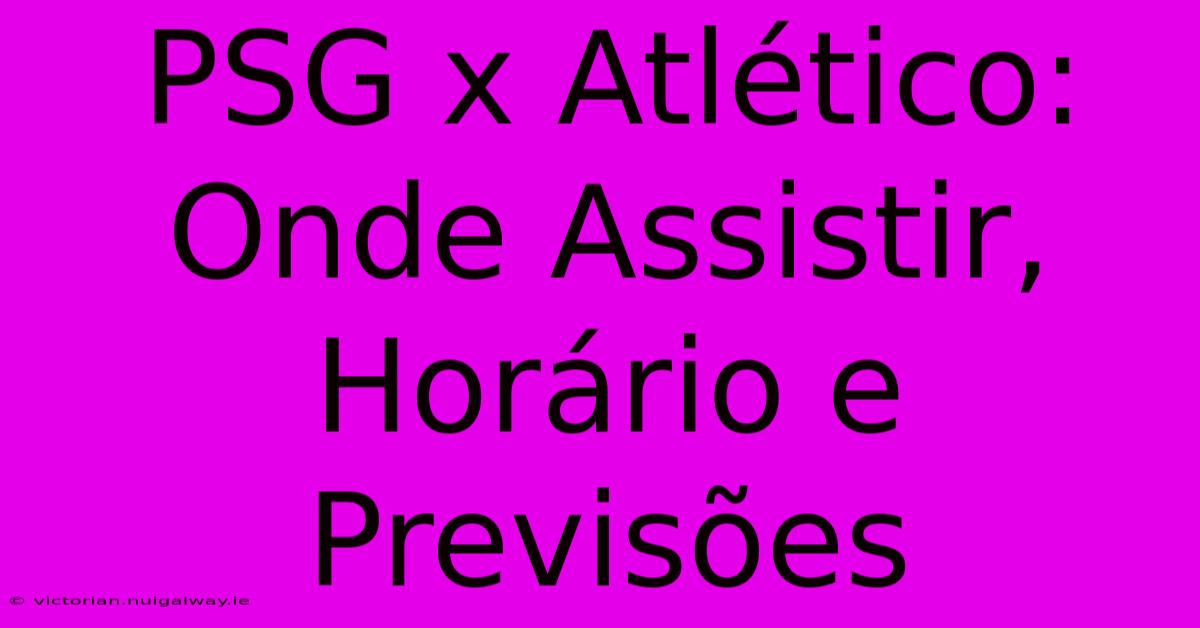 PSG X Atlético: Onde Assistir, Horário E Previsões 