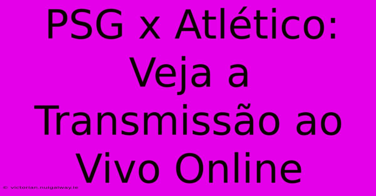 PSG X Atlético: Veja A Transmissão Ao Vivo Online