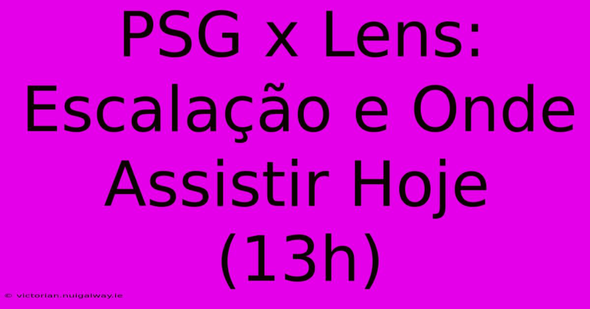 PSG X Lens: Escalação E Onde Assistir Hoje (13h)