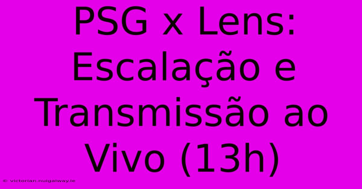 PSG X Lens: Escalação E Transmissão Ao Vivo (13h)