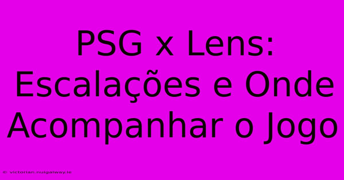 PSG X Lens: Escalações E Onde Acompanhar O Jogo