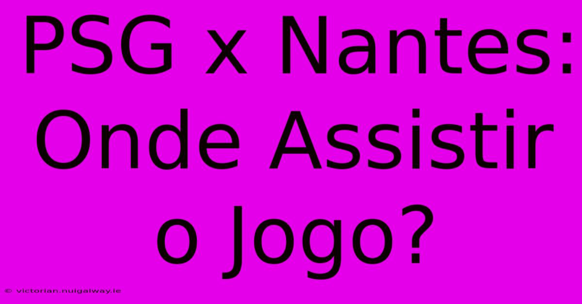 PSG X Nantes:  Onde Assistir O Jogo?