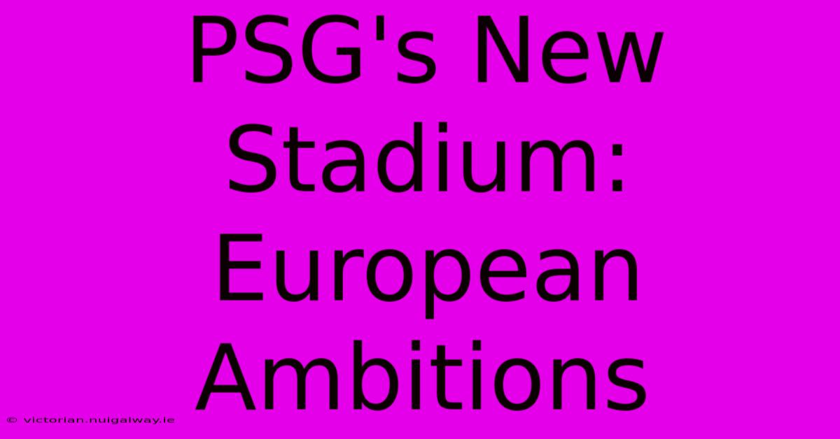 PSG's New Stadium: European Ambitions