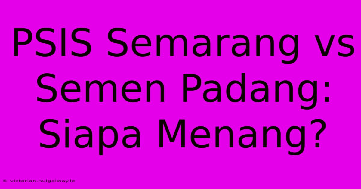 PSIS Semarang Vs Semen Padang: Siapa Menang?