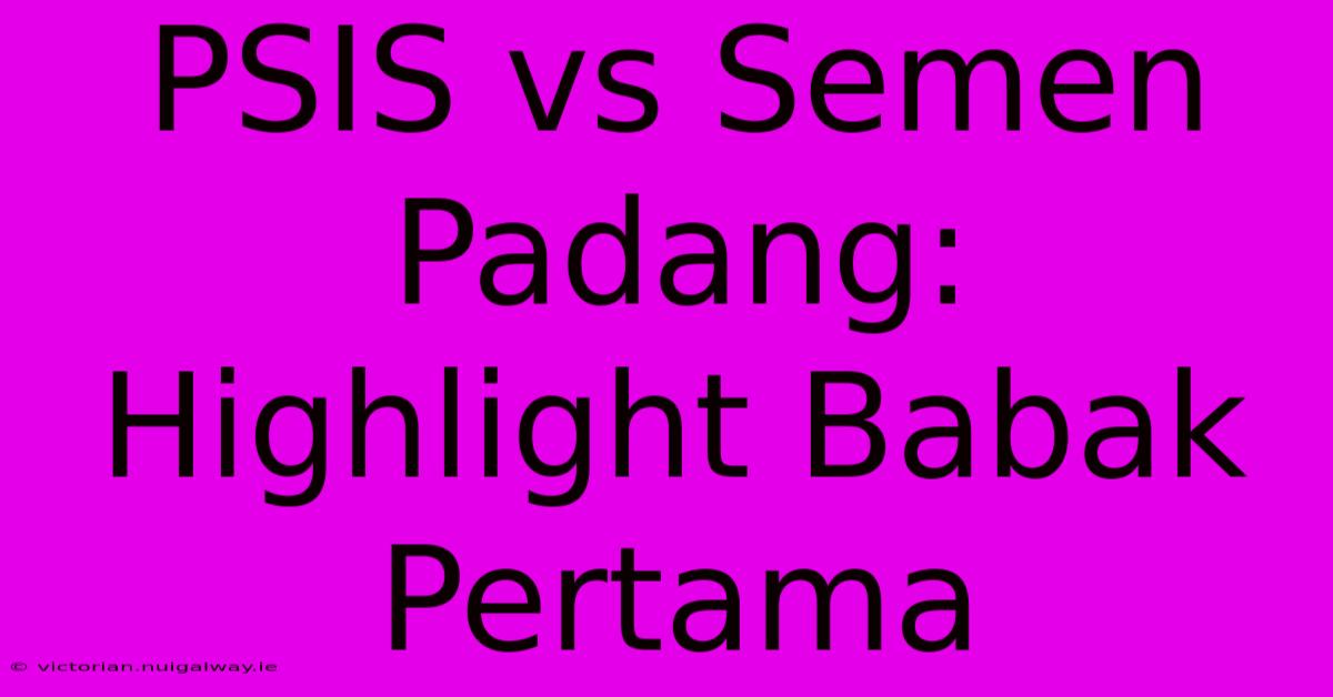 PSIS Vs Semen Padang: Highlight Babak Pertama