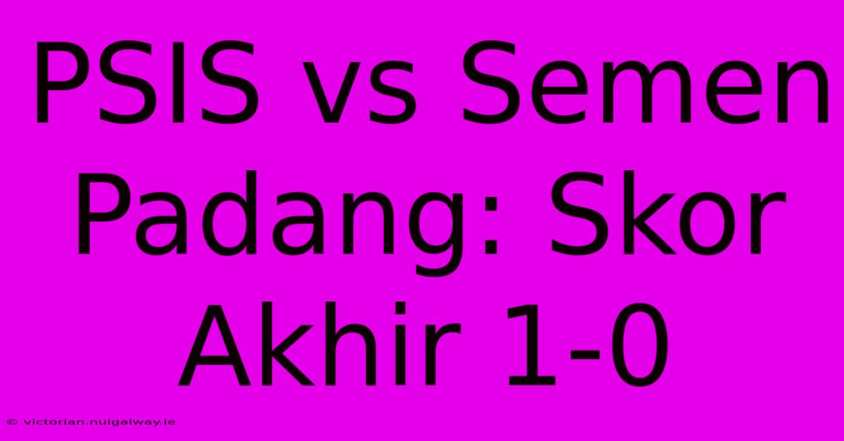 PSIS Vs Semen Padang: Skor Akhir 1-0