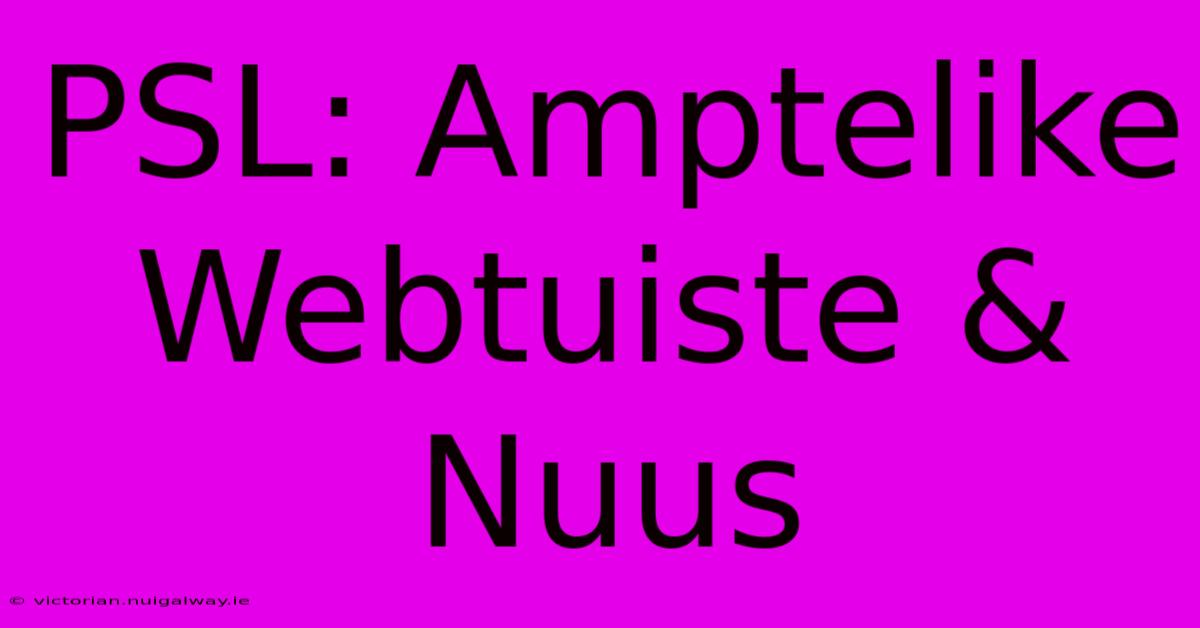 PSL: Amptelike Webtuiste & Nuus