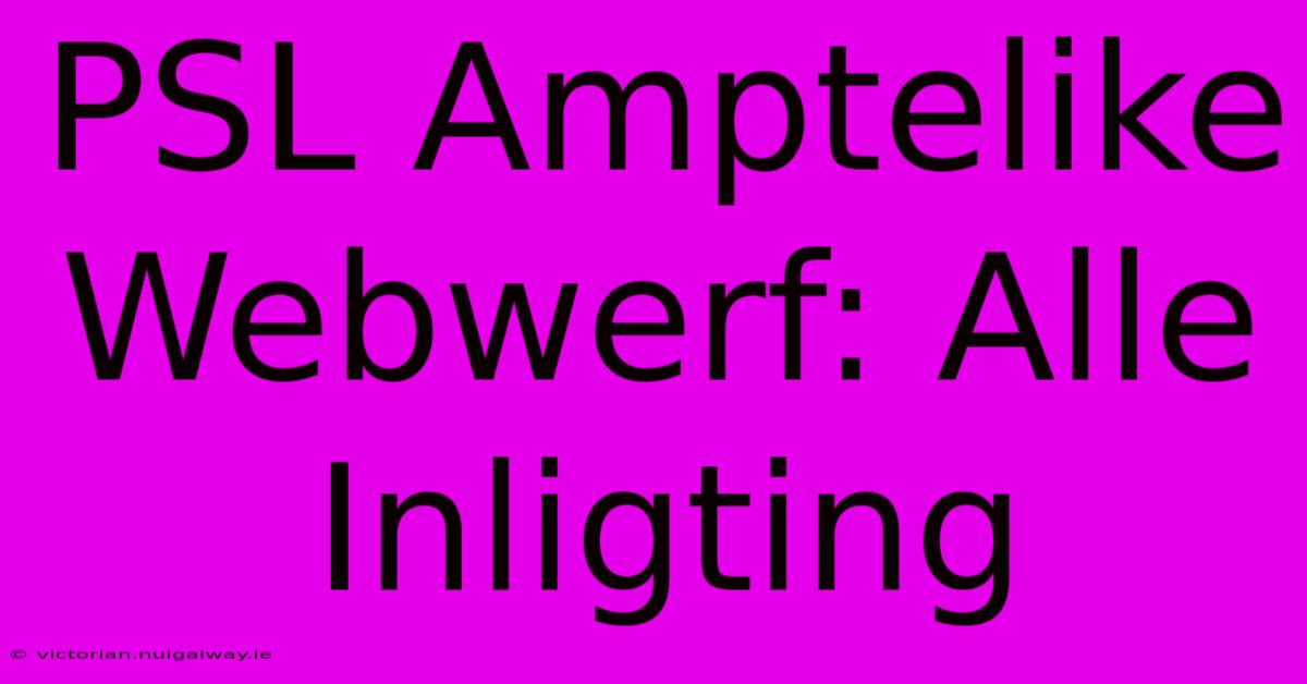 PSL Amptelike Webwerf: Alle Inligting