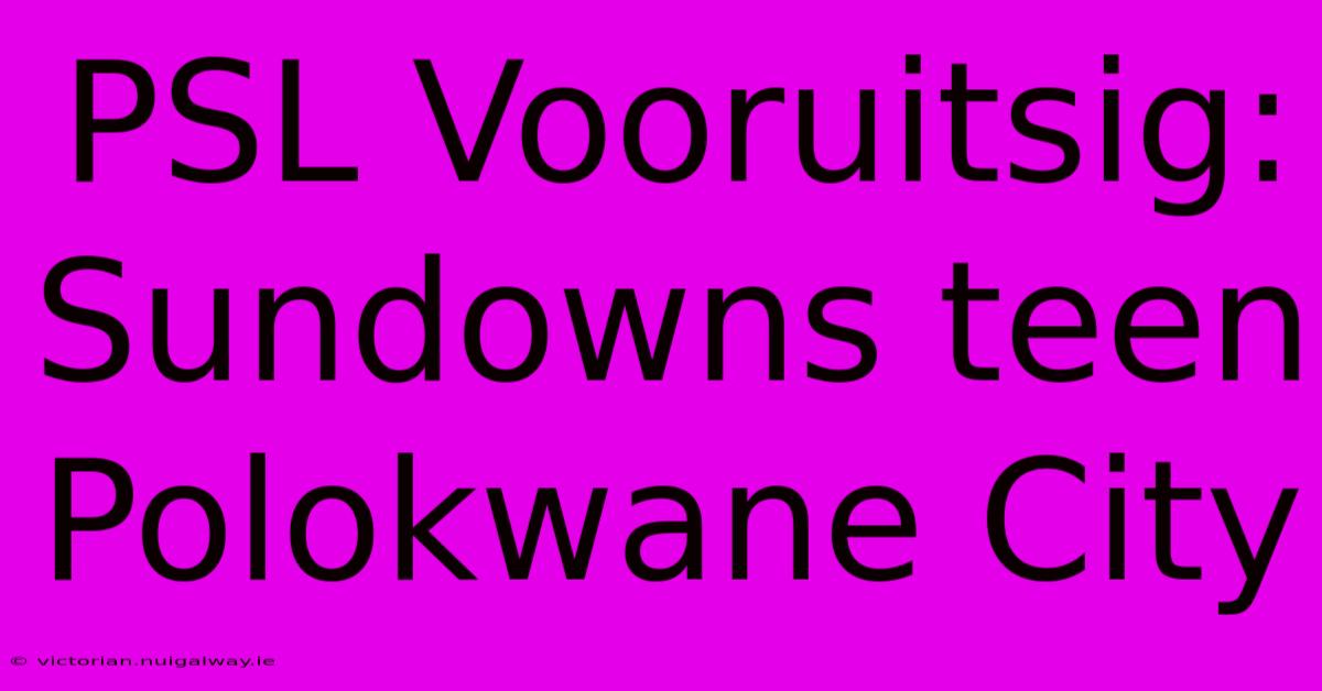 PSL Vooruitsig: Sundowns Teen Polokwane City