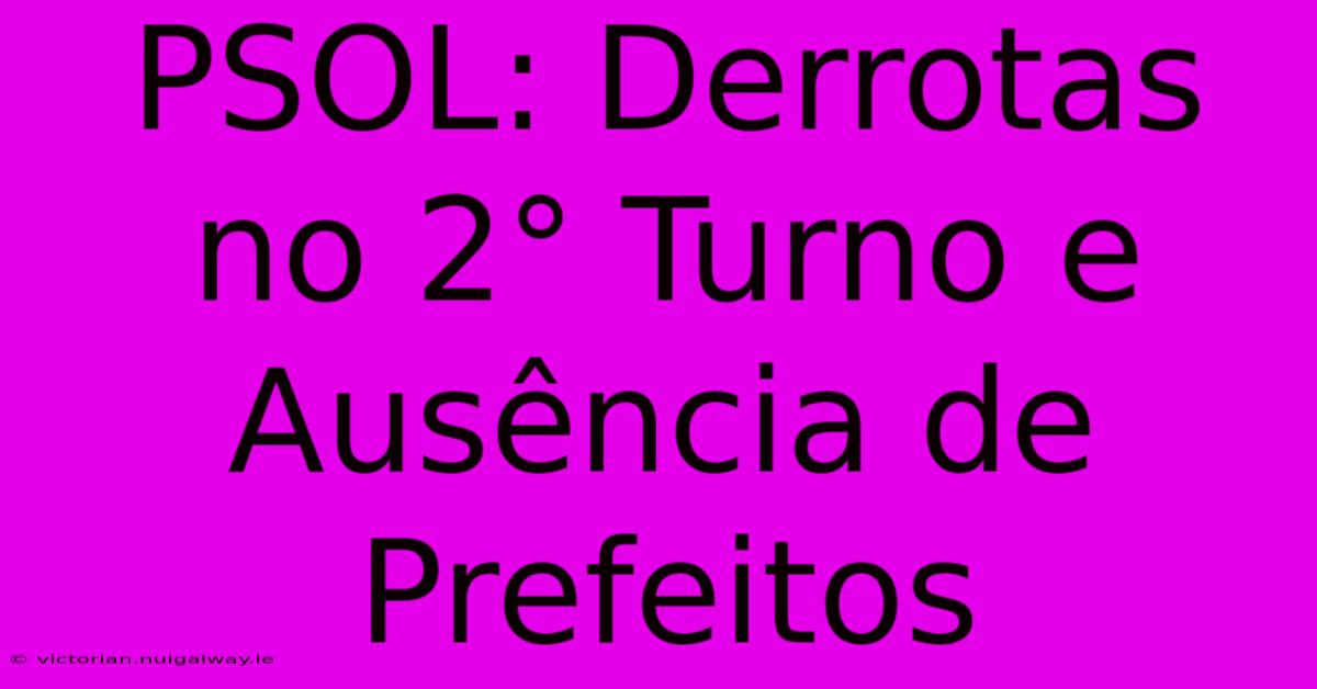 PSOL: Derrotas No 2° Turno E Ausência De Prefeitos