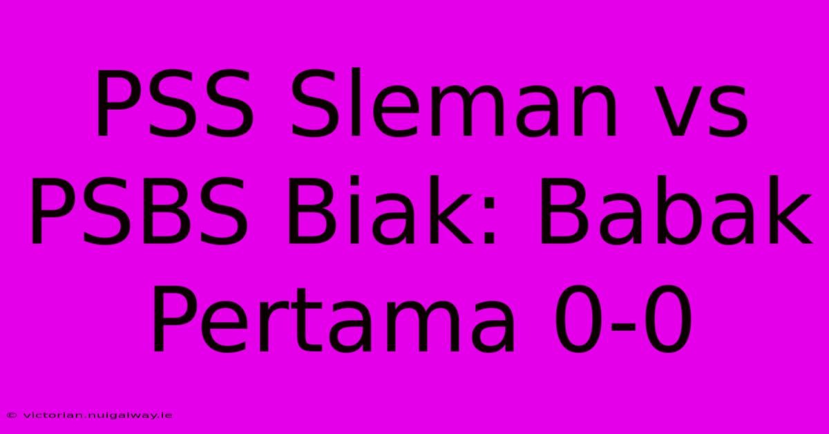 PSS Sleman Vs PSBS Biak: Babak Pertama 0-0