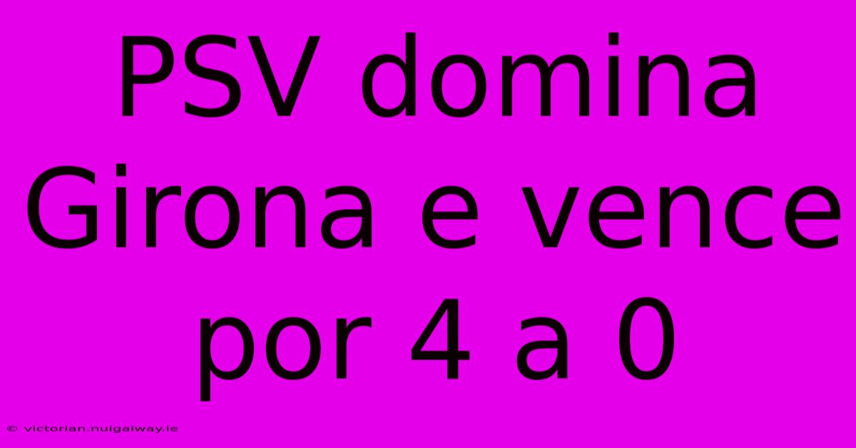 PSV Domina Girona E Vence Por 4 A 0