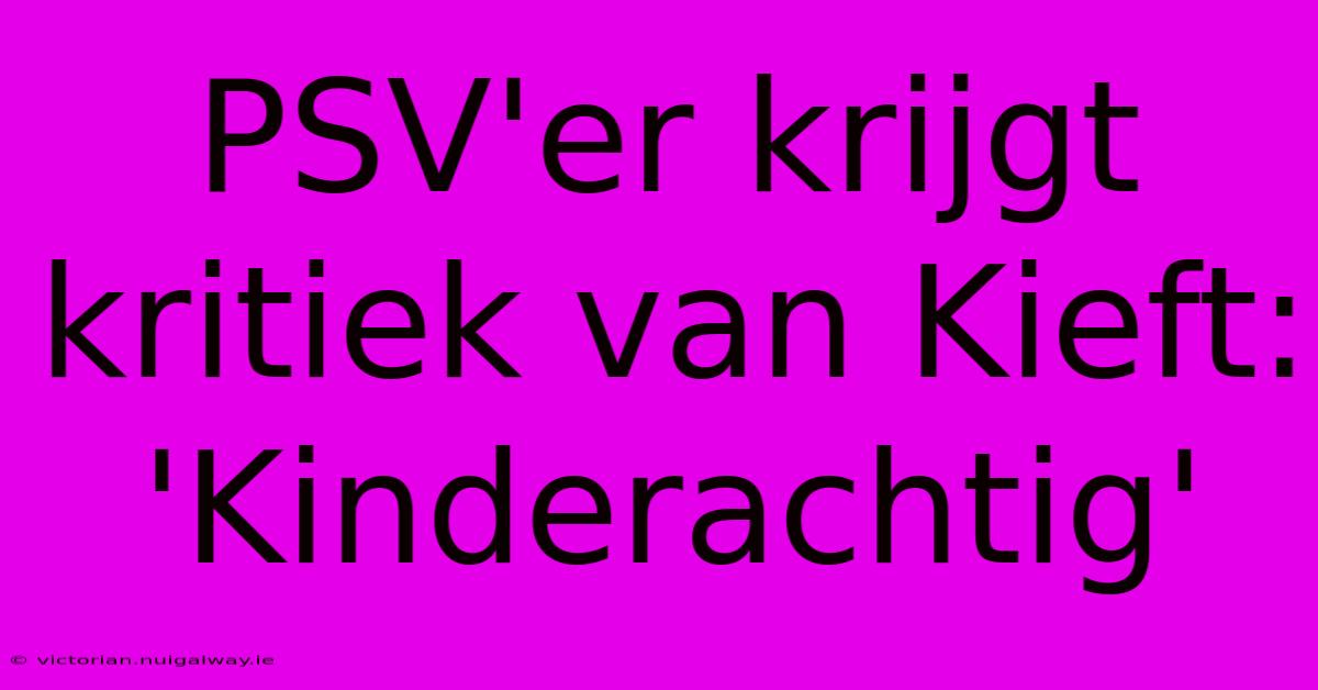 PSV'er Krijgt Kritiek Van Kieft: 'Kinderachtig'