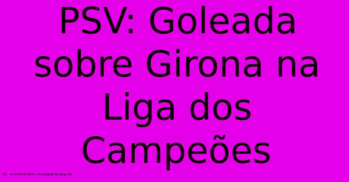 PSV: Goleada Sobre Girona Na Liga Dos Campeões