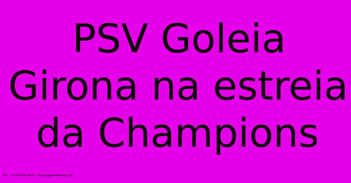 PSV Goleia Girona Na Estreia Da Champions