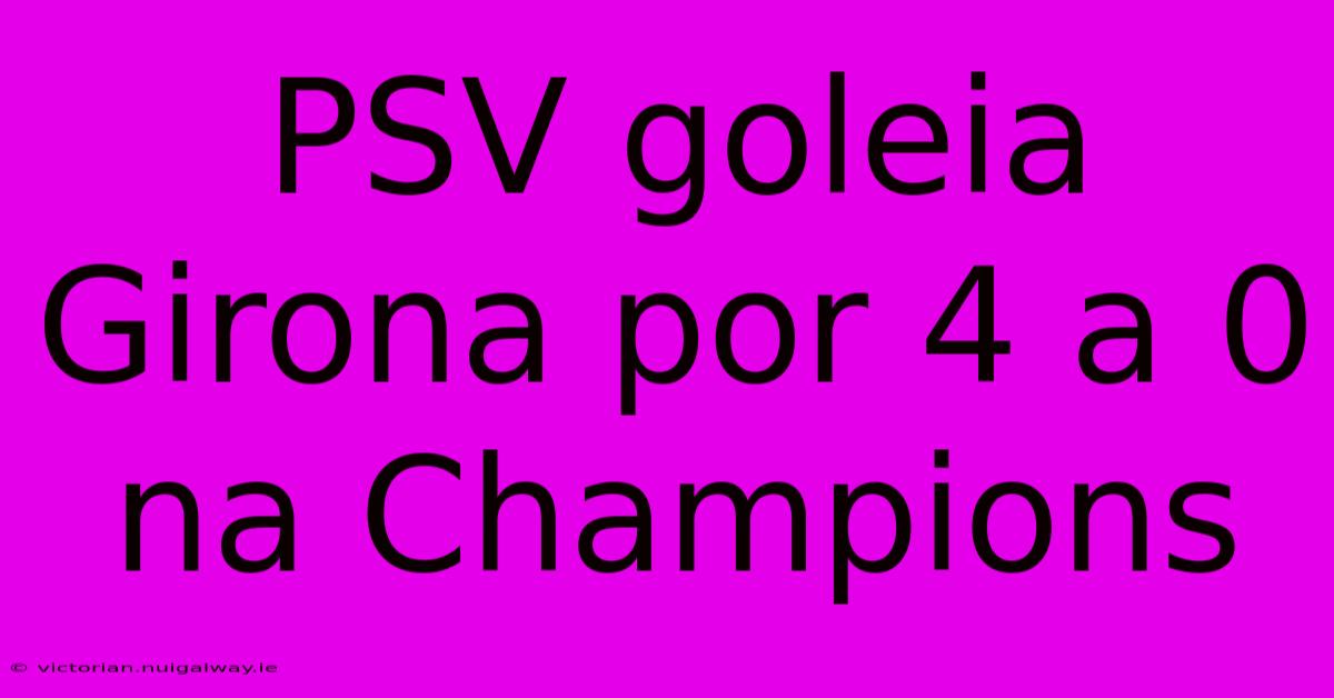 PSV Goleia Girona Por 4 A 0 Na Champions