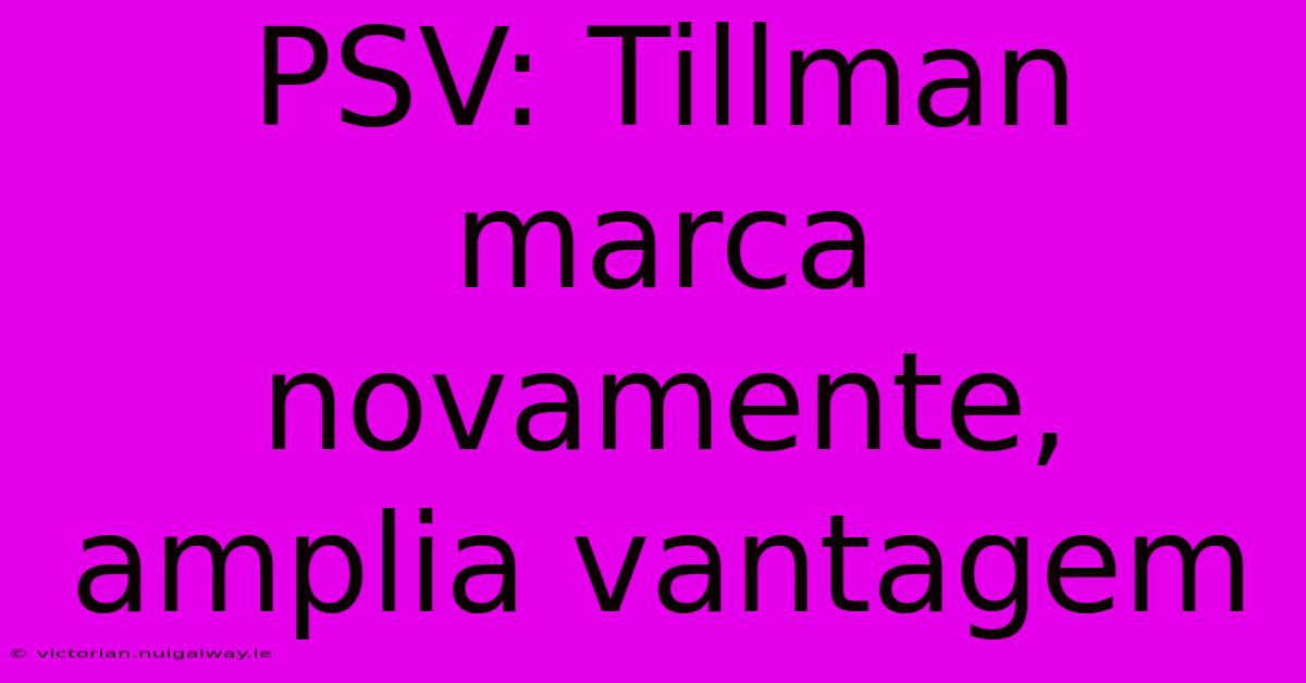 PSV: Tillman Marca Novamente, Amplia Vantagem