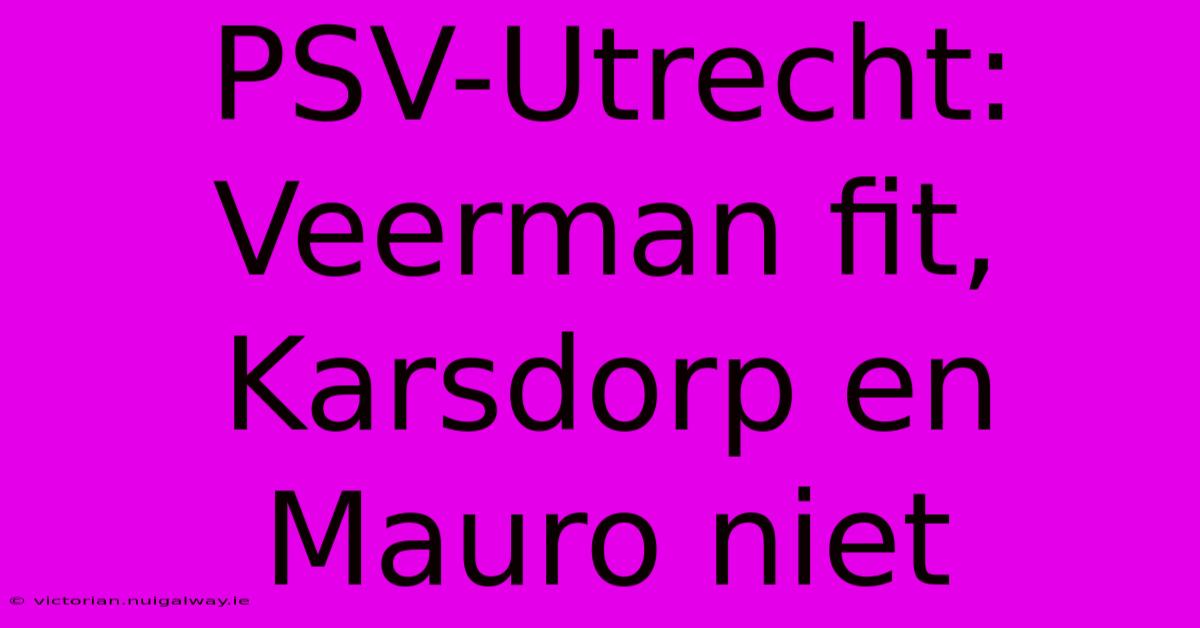 PSV-Utrecht: Veerman Fit, Karsdorp En Mauro Niet