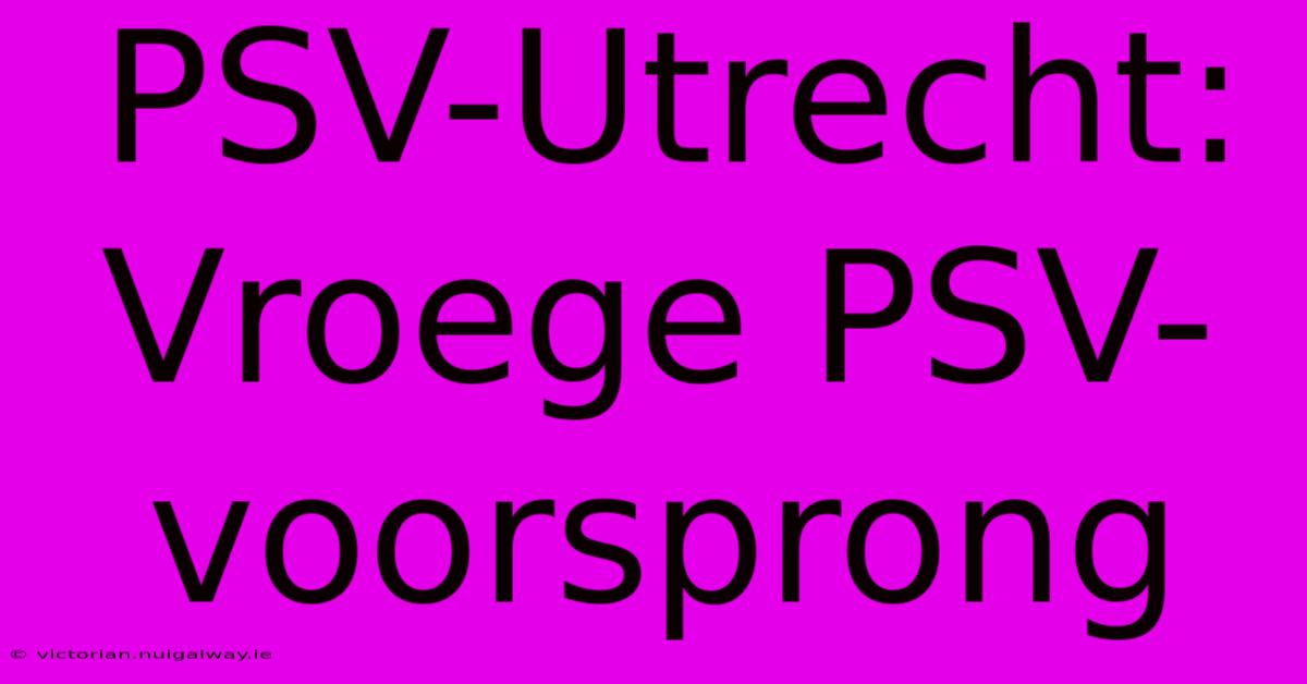 PSV-Utrecht: Vroege PSV-voorsprong