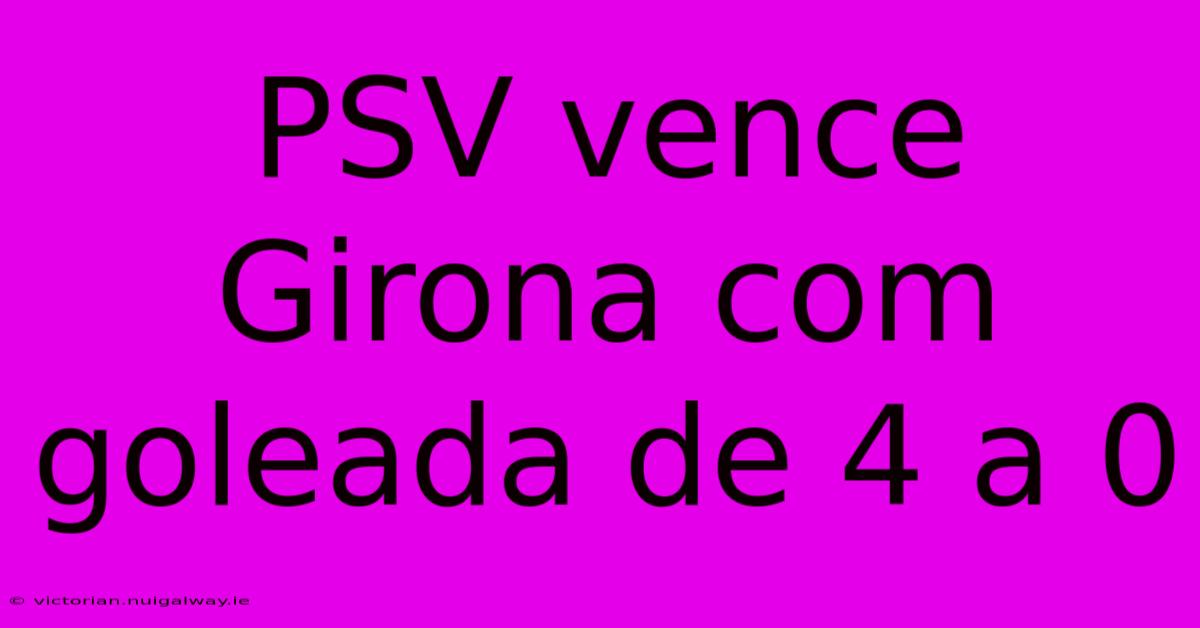 PSV Vence Girona Com Goleada De 4 A 0