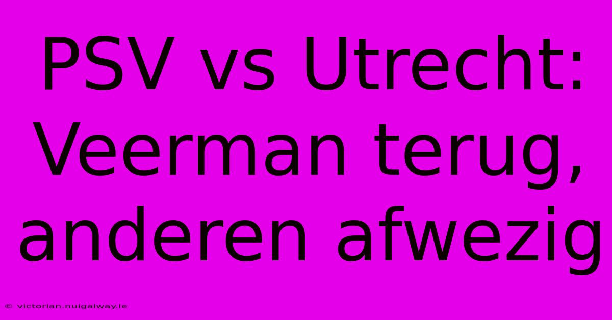 PSV Vs Utrecht: Veerman Terug, Anderen Afwezig