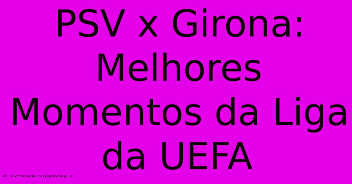 PSV X Girona: Melhores Momentos Da Liga Da UEFA