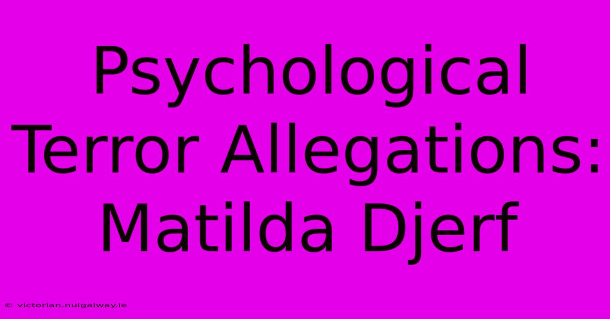 Psychological Terror Allegations: Matilda Djerf