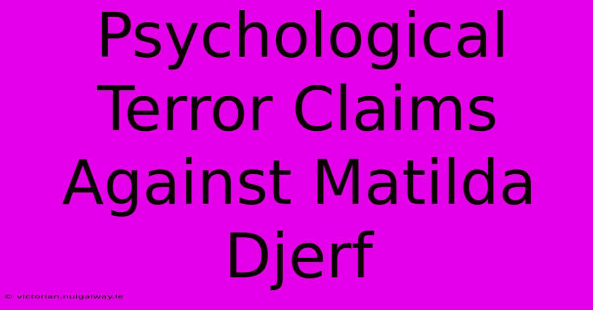 Psychological Terror Claims Against Matilda Djerf