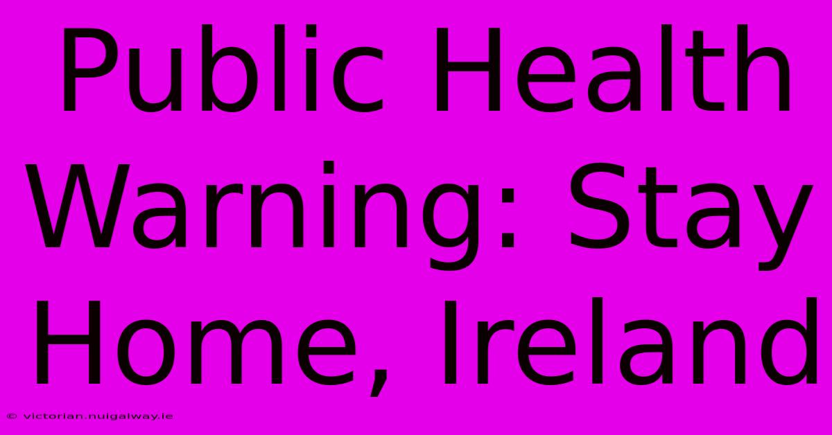 Public Health Warning: Stay Home, Ireland