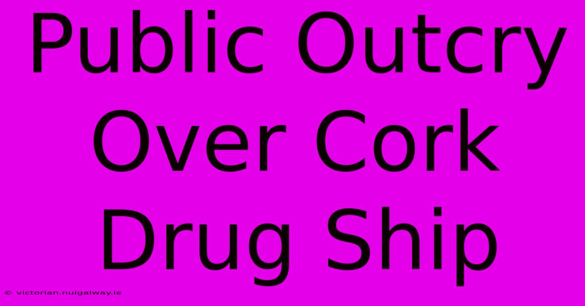 Public Outcry Over Cork Drug Ship