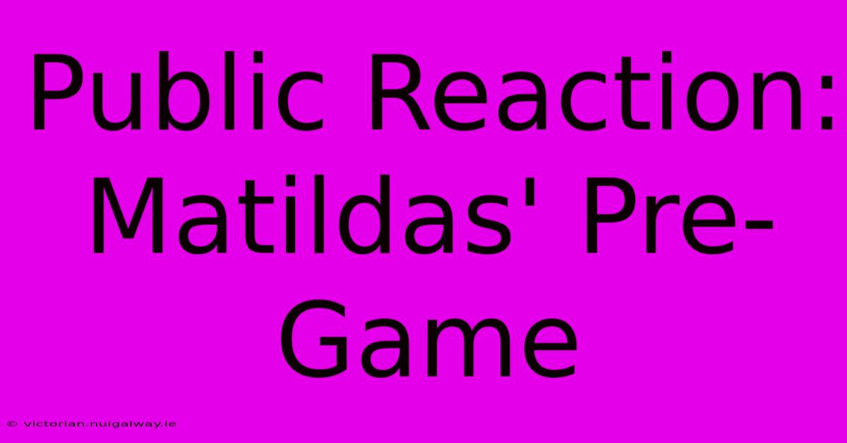 Public Reaction: Matildas' Pre-Game