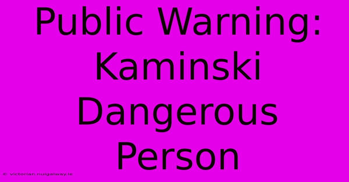 Public Warning: Kaminski Dangerous Person