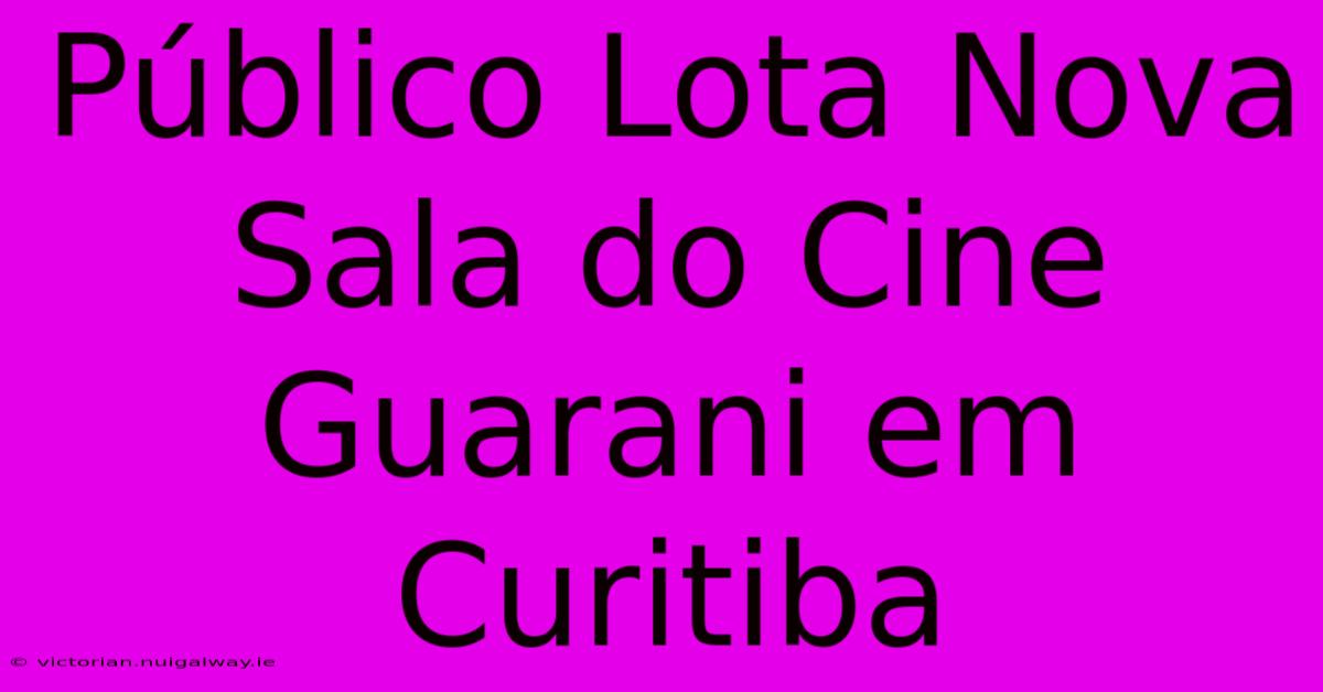 Público Lota Nova Sala Do Cine Guarani Em Curitiba