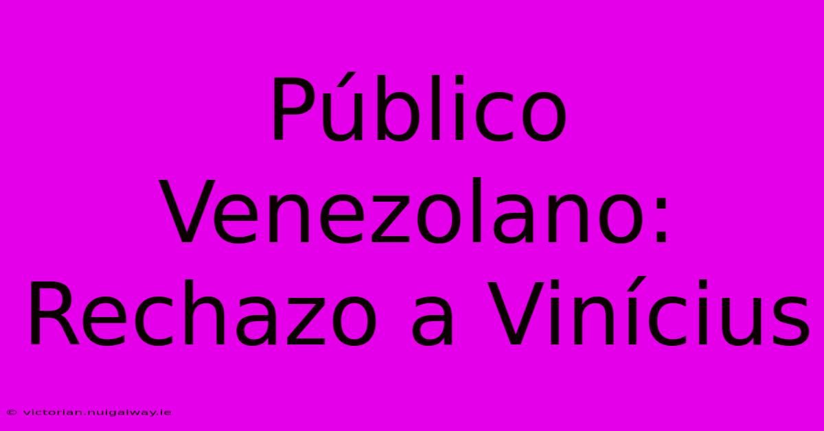 Público Venezolano: Rechazo A Vinícius 