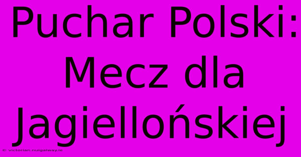 Puchar Polski: Mecz Dla Jagiellońskiej