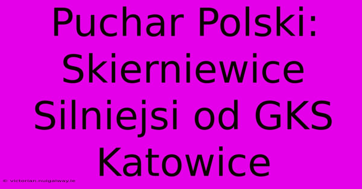 Puchar Polski: Skierniewice Silniejsi Od GKS Katowice 