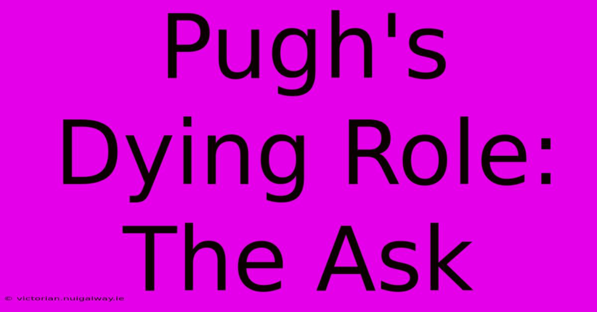 Pugh's  Dying Role: The Ask